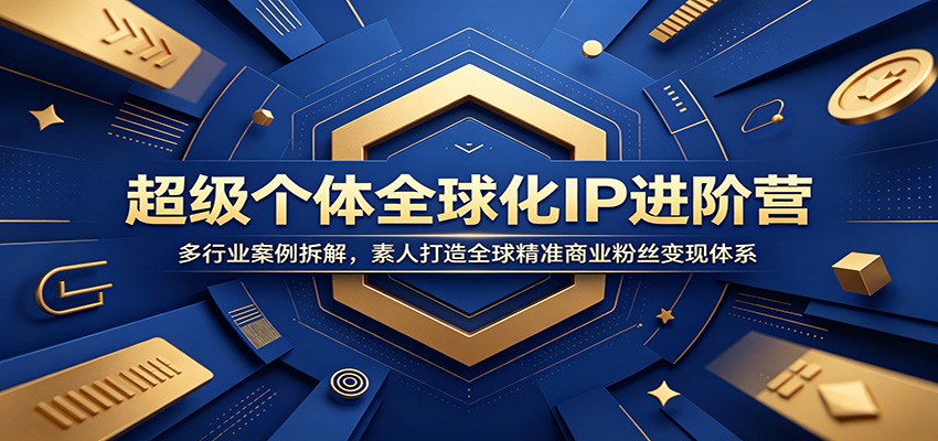 超级个体全球化IP进阶营：多行业案例拆解，素人打造全球精准商业粉丝变现体系-资源后花园
