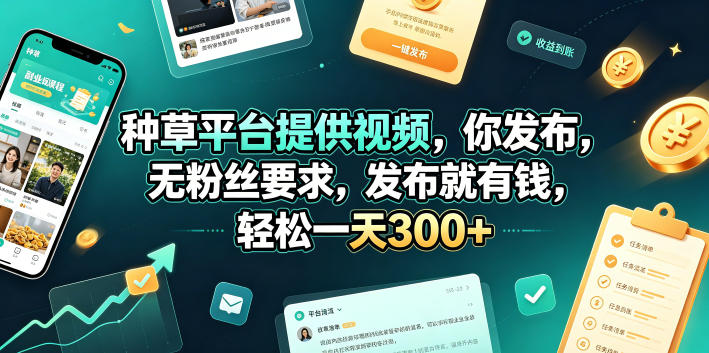 种草平台提供视频，你发布，无粉丝要求，发布就有钱，轻松一天300+【揭秘】-资源后花园