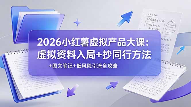 2026小红薯虚拟产品大课：虚拟资料入局+抄同行方法+图文笔记+低风险引流全攻略-资源后花园