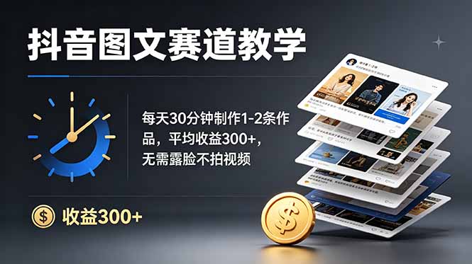 抖音图文赛道教学：每天30分钟制作1-2条作品，平均收益300+，无需露脸不拍视频-资源后花园