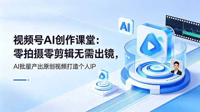 视频号AI创作课堂：零拍摄零剪辑无需出镜，AI批量产出原创视频打造个人IP-资源后花园