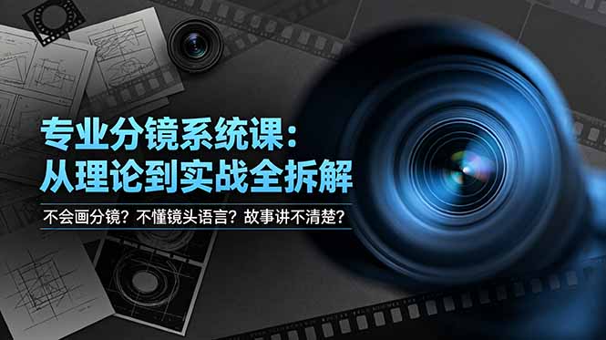 不会画分镜？不懂镜头语言？故事讲不清楚？专业分镜系统课，从理论到实战全拆解！-资源后花园