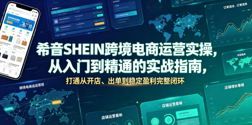 希音SHEIN跨境电商运营实操，从入门到精通的实战指南，打通从开店、出单到稳定盈利完整闭环-资源后花园