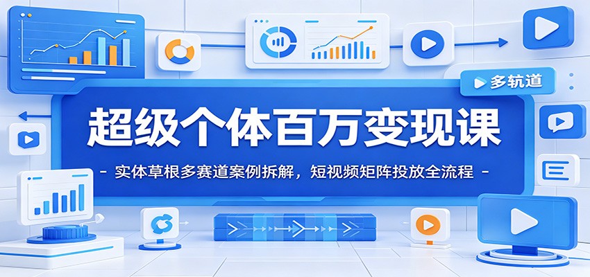 超级个体百万变现课：实体草根多赛道案例拆解，短视频矩阵投放全流程-资源后花园