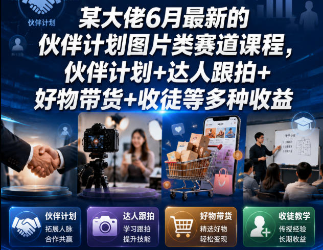 某大佬6月最新的伙伴计划图片类赛道课程，伙伴计划+达人跟拍+好物带货+收徒等多种收益-资源后花园