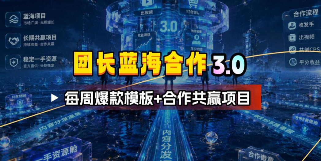 团长蓝海合作3.0，每周爆款模板+合作共赢项目-资源后花园
