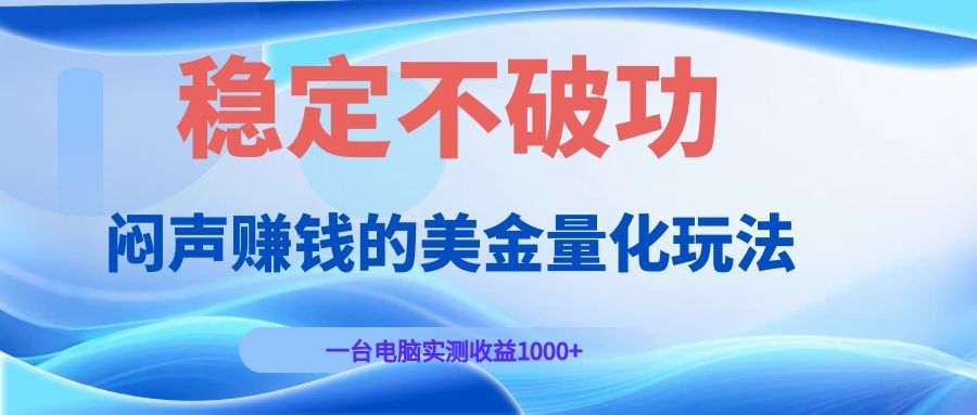 闷声赚钱的美金量化玩法，一台电脑实测收益1000+稳定不破功！-资源后花园