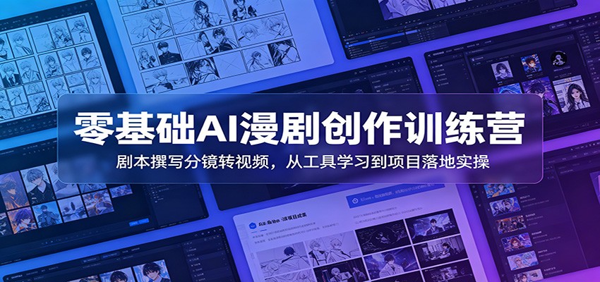 零基础AI漫剧创作训练营：剧本撰写分镜转视频，从工具学习到项目落地实操-资源后花园