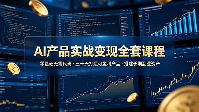 AI产品实战变现全套课程，零基础无需代码，三十天打造可盈利产品搭建长期副业资产-资源后花园