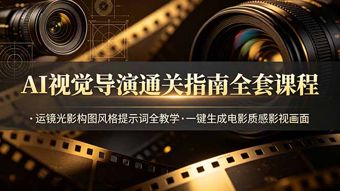 AI视觉导演通关指南全套课程，运镜光影构图风格提示词全教学，一键生成电影质感影视画面-资源后花园