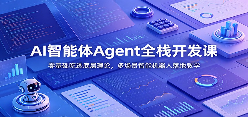 AI智能体Agent全栈开发课：零基础吃透底层理论，多场景智能机器人落地教学-资源后花园
