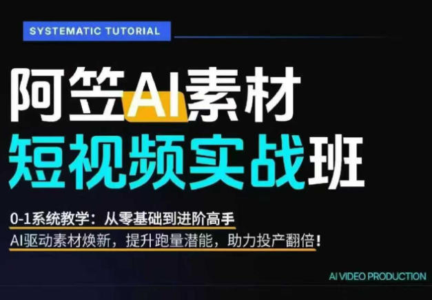 AI视频素材实战班，0-1系统教学，从零基础到进阶高手AI驱动素材焕新，提升跑量潜能，助力投产翻倍-资源后花园