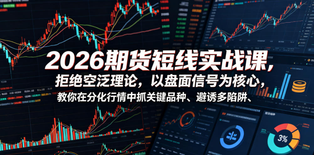 2026期货短线实战课，拒绝空泛理论，以盘面信号为核心，教你在分化行情中抓关键品种、避诱多陷阱(更新)-资源后花园