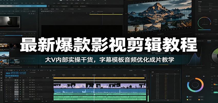 最新爆款影视剪辑教程：大V内部实操干货，字幕模板音频优化成片教学-资源后花园