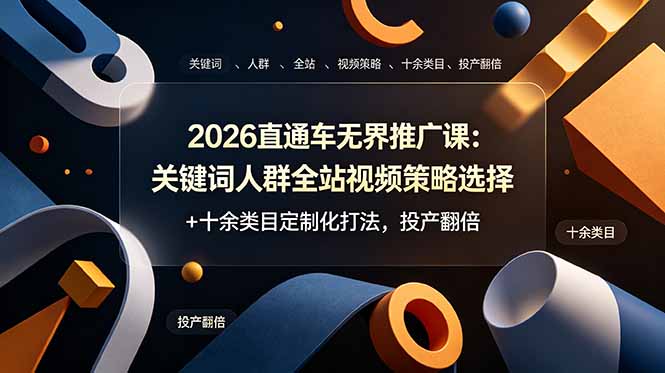 2026直通车无界推广课：关键词人群全站视频策略选择+十余类目定制化打法，投产翻倍-资源后花园