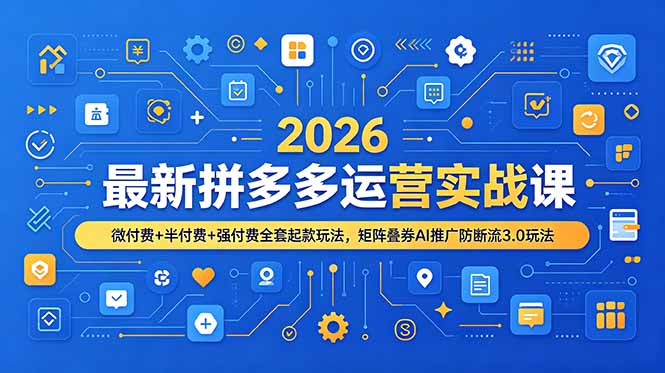 2026最新拼多多运营实战课，微付费+半付费+强付费全套起款玩法，矩阵叠券AI推广防断流3.0玩法-资源后花园