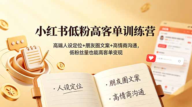 小红书低粉高客单训练营：高端人设定位+朋友圈文案+高情商沟通，低粉丝量也能高客单变现-资源后花园