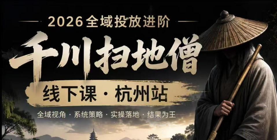 千川扫地僧2026抖音全域投放进阶课，少走弯路·快速起量·掌控增长，6月12-14号杭州线下课(更新)-资源后花园