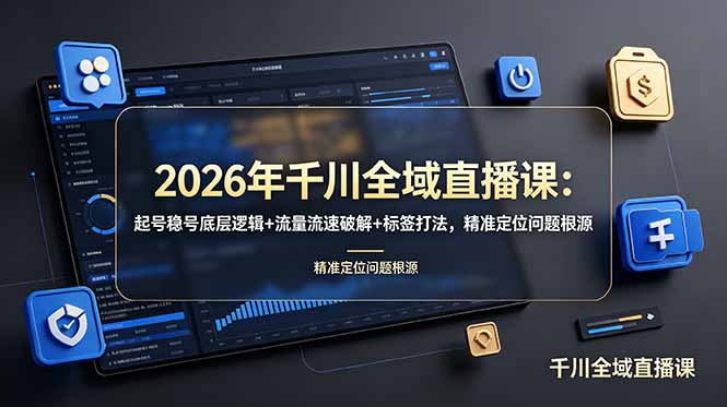 2026年千川全域直播课：起号稳号底层逻辑+流量流速破解+标签打法，精准定位问题根源-资源后花园