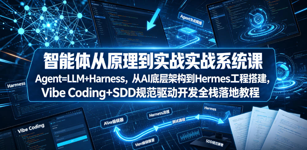 智能体从原理到实战系统课Agent=LLM+Harness，从AI底层架构到Hermes工程搭建，Vibe Coding+SDD规范驱动开发全栈落地教程-资源后花园