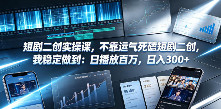 短剧二创实操课，不靠运气死磕短剧二创，我稳定做到：日播放百万，日入300+-资源后花园