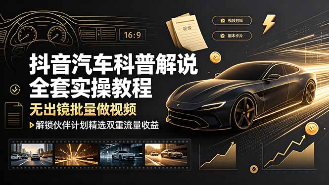 抖音汽车科普解说全套实操教程,无出镜批量做视频,解锁伙伴计划精选双重流量收益-资源后花园