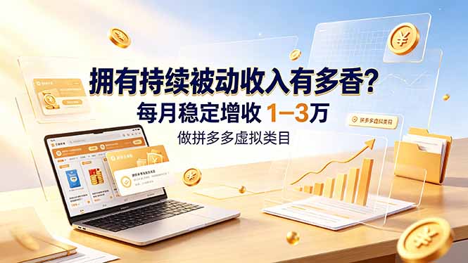 拥有持续被动收入有多香？做拼多多虚拟类目，每月稳定增收 1-3 万-资源后花园