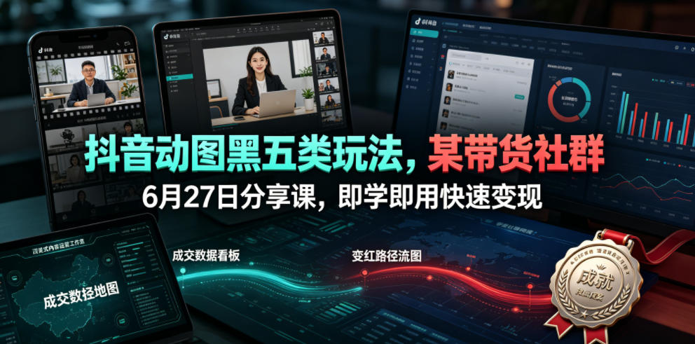 抖音动图黑五类玩法，某带货社群6月27日分享课，即学即用快速变现-资源后花园