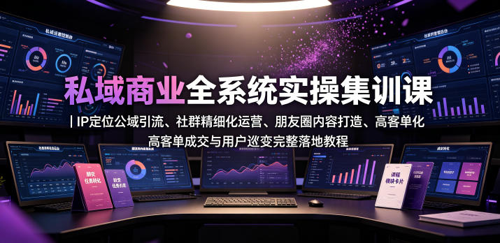 私域商业全系统实操课｜IP定位公域引流、社群精细化运营、朋友圈内容打造、高客单成交与用户裂变完整落地教程-资源后花园