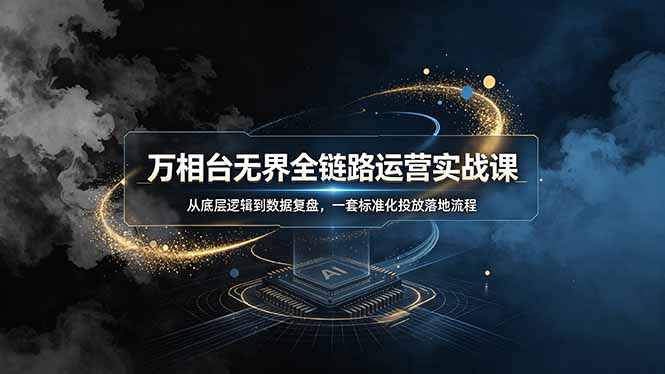 万相台无界全链路运营实战课，从底层逻辑到数据复盘，一套标准化投放落地流程-资源后花园