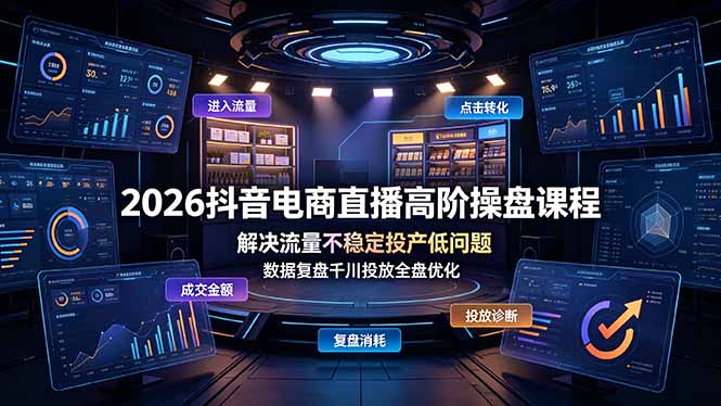2026抖音电商直播高阶操盘课程，解决流量不稳定投产低问题，数据复盘千川投放全盘优化-资源后花园