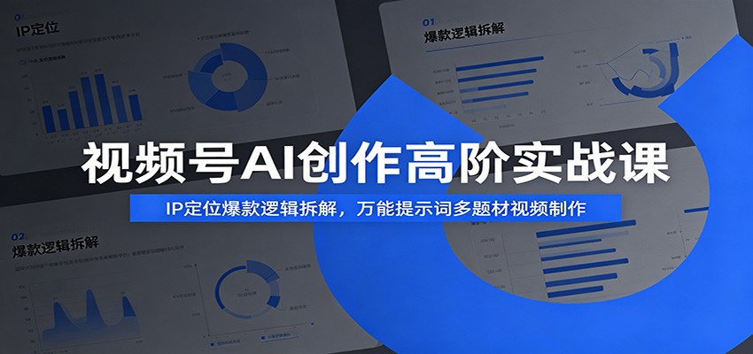 视频号AI创作高阶实战课：IP定位爆款逻辑拆解，万能提示词多题材视频制作-资源后花园