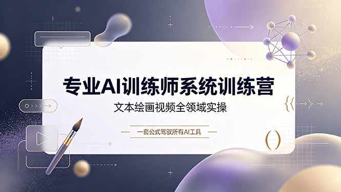 专业AI训练师系统训练营，文本绘画视频全领域实操，一套公式驾驭所有AI工具-资源后花园