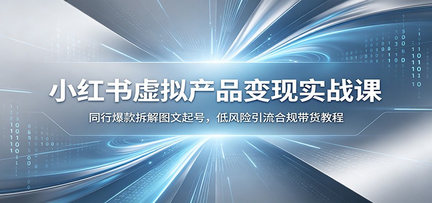 小红书虚拟产品变现实战课：同行爆款拆解图文起号，低风险引流合规带货教程-资源后花园