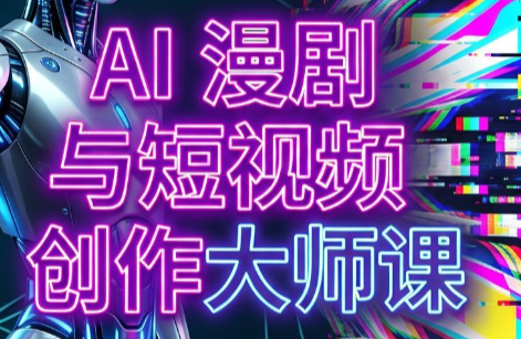 AI漫剧+AI短视频大师课(更新6月)-资源后花园
