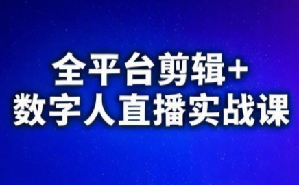 视频号、快手、抖音全平台剪辑+数字人直播实战课(更新6月)​-资源后花园
