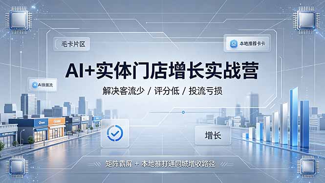 AI+实体门店增长实战营，解决客流少/评分低/投流亏损；矩阵霸屏+本地推打通同城增收路径-资源后花园