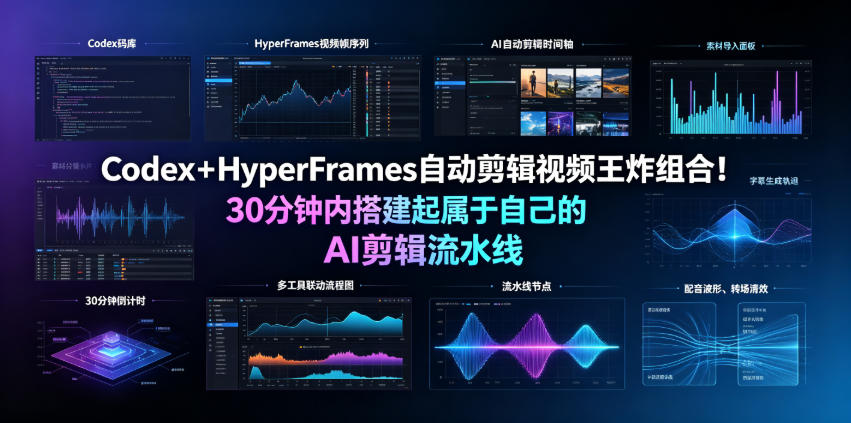Codex＋HyperFrames自动剪辑视频王炸组合！30分钟内搭建起属于自己的AI剪辑流水线(完整版实操教程手册)-资源后花园