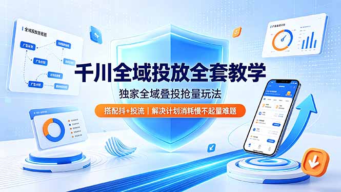 千川全域投放全套教学，独家全域叠投抢量玩法，搭配抖+投流，解决计划消耗慢不起量难题-资源后花园