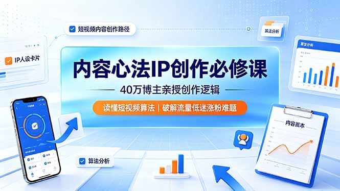 内容心法IP创作必修课：40万博主亲授创作逻辑，读懂短视频算法，破解流量低迷涨粉难题-资源后花园