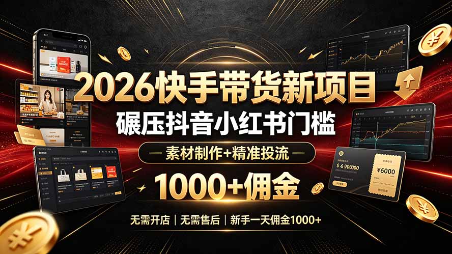 2026快手带货新项目｜碾压抖音小红书门槛，素材制作+精准投流，无需开店，无需售后，新手一天佣金1000+-资源后花园