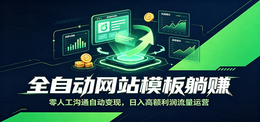 全自动网站模板躺赚：零人工沟通自动变现，日入高额利润流量运营-资源后花园