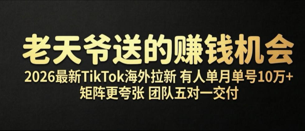 老天爷送的賺钱机会！2026最新TikTok海外拉新，有人单月单号10W+，矩阵更夸张，团队交付【揭秘】-资源后花园