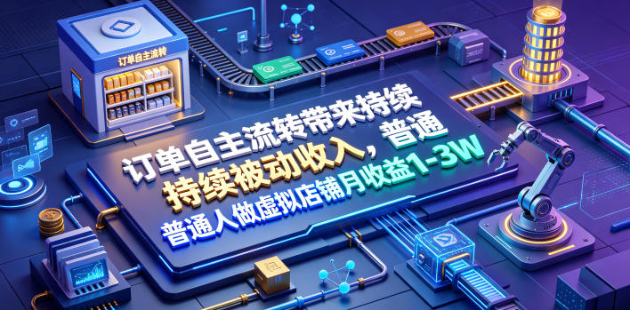 订单自主流转带来持续被动收入，普通人做虚拟店铺月收益1-3W【揭秘】-资源后花园