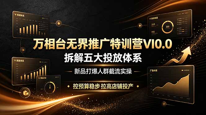 万相台无界推广特训营VI0.0，拆解五大投放体系，新品打爆人群截流实操，控预算稳步拉高店铺投产-资源后花园
