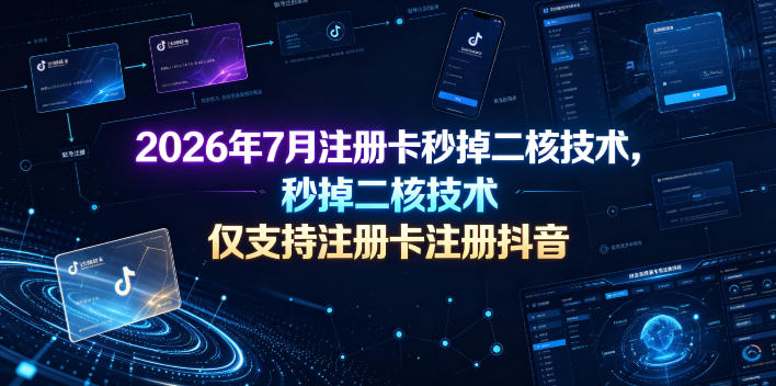 2026年7月注册卡秒掉二核技术，仅支持注册卡注册抖音-资源后花园