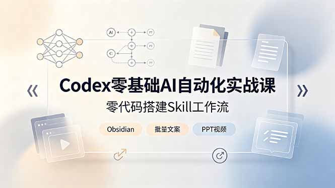 Codex零基础AI自动化实战课，零代码搭建Skill工作流，搭配Obsidian批量制作文案PPT视频-资源后花园