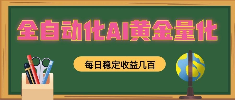 全自动化AI黄金量化，每日稳定收益几百，可放大，可随时变现！-资源后花园