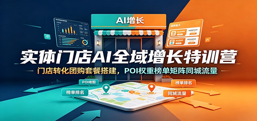 实体门店AI全域增长特训营：门店转化团购套餐搭建，POI权重榜单矩阵同城流量-资源后花园