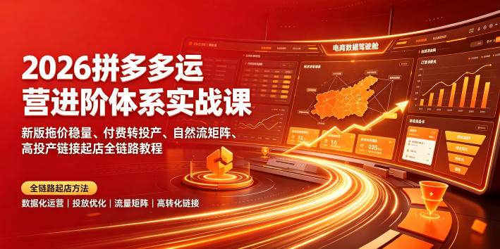 2026拼多多运营进阶体系实战课｜新版拖价稳量、付费转投产、自然流矩阵、高投产链接起店全链路教程-资源后花园